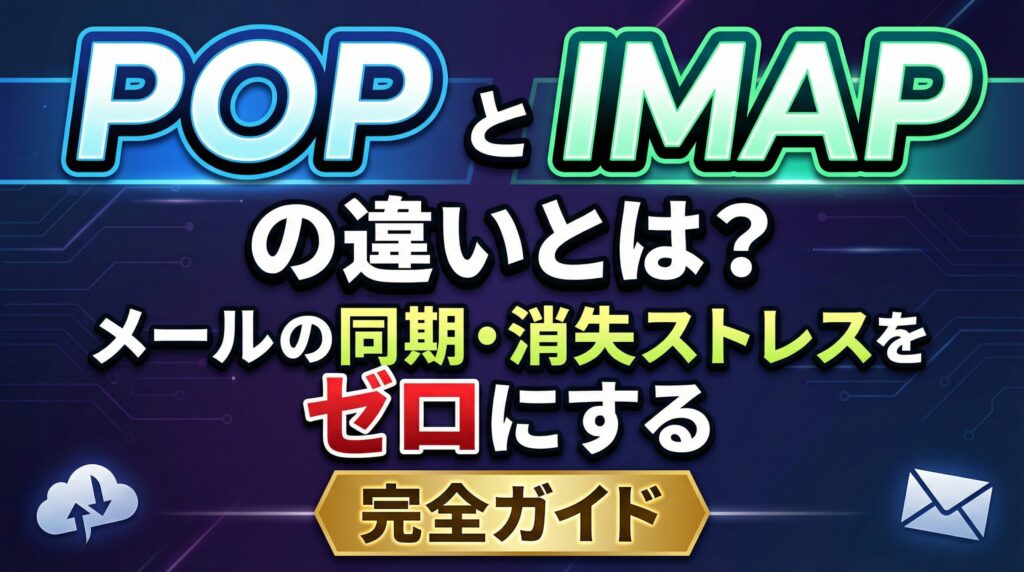 POPとIMAPの違いとは？メールの同期・消失ストレスをゼロにする完全ガイド