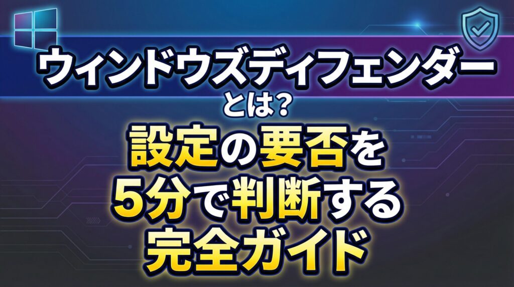 ウィンドウズディフェンダーとは？設定の要否を5分で判断する完全ガイド